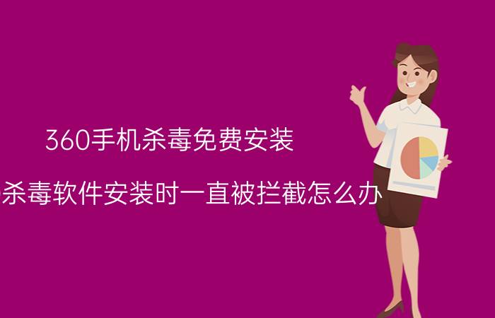 360手机杀毒免费安装 360杀毒软件安装时一直被拦截怎么办？